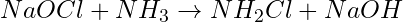 NaOCl + NH_3 \rightarrow NH_2Cl + NaOH