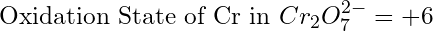 \text{Oxidation State of Cr in }Cr_2O_7^{2-} = +6