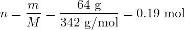 \begin{equation*} n = \frac{m}{M} = \frac{64\text{ g}}{342\text{ g/mol}} = 0.19\text{ mol}\end{equation*}