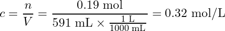 \begin{equation*} c = \frac{n}{V} = \frac{0.19\text{ mol}}{591\text{ mL} \times \frac{1\text{ L}}{1000\text{ mL}}} = 0.32\text{ mol/L}\end{equation*}