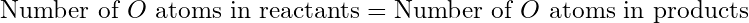 \text{Number of }O\text{ atoms in reactants} = \text{Number of }O\text{ atoms in products}