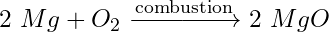 2\ Mg + O_2 \xrightarrow{\text{combustion}} 2\ MgO