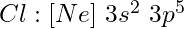 Cl: [Ne]\ 3s^2\ 3p^5