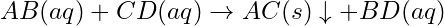 AB(aq) + CD(aq)\rightarrow AC(s)\downarrow + BD(aq)