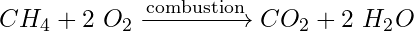 CH_4 + 2\ O_2 \xrightarrow{\text{combustion}} CO_2 + 2\ H_2O