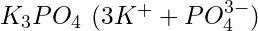 K_3PO_4\ (3K^+ + PO_4^{3-})