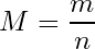 \begin{equation*} M = \frac{m}{n} \end{equation*}