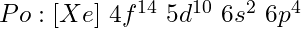 Po: [Xe]\ 4f^{14}\ 5d^{10}\ 6s^2\ 6p^4