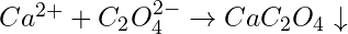 Ca^{2+} + C_2O_4^{2-} \rightarrow CaC_2O_4 \downarrow