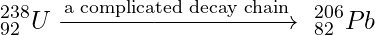 \begin{equation*} ^{238}_{92}U \xrightarrow{\text{a complicated decay chain}}\ ^{206}_{82}Pb \end{equation*}