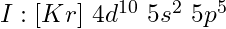 I: [Kr]\ 4d^{10}\ 5s^2\ 5p^5