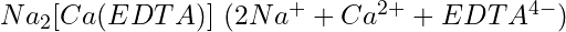 Na_2[Ca(EDTA)]\ (2Na^+ + Ca^{2+} + EDTA^{4-})