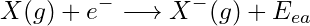 \begin{equation*} X(g) + e^- \longrightarrow X^-(g) + E_{ea} \end{equation*}