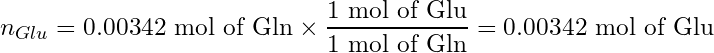 \begin{equation*} n_{Glu} = 0.00342 \text{ mol of Gln} \times \frac{1 \text{ mol of Glu}}{1 \text{ mol of Gln}} = 0.00342 \text{ mol of Glu} \end{equation*}