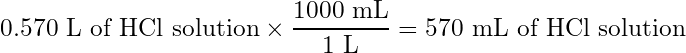 \begin{equation*} 0.570\text{ L of HCl solution} \times \frac{1000 \text{ mL}}{1 \text{ L}} = 570 \text{ mL of HCl solution} \end{equation*}