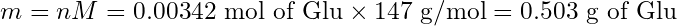 \begin{equation*} m = nM = 0.00342 \text{ mol of Glu} \times 147 \text{ g/mol} = 0.503 \text{ g of Glu} \end{equation*}