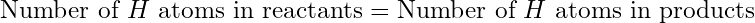 \text{Number of }H\text{ atoms in reactants} = \text{Number of }H\text{ atoms in products}