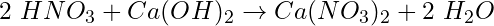 2\ HNO_3 + Ca(OH)_2 \rightarrow Ca(NO_3)_2 + 2\ H_2O