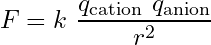 \begin{equation*}F = k\ \frac{q_{\text{cation}}\ q_{\text{anion}}}{r^2}\end{equation*}