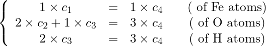 \begin{equation*}\left\{ \begin{array}{thing}1 \times c_1 &=& 1 \times c_4 \quad & \text{(# of Fe atoms)}\\ 2 \times c_2 + 1 \times c_3 &=& 3\times c_4 \quad & \text{(# of O atoms)}\\ 2 \times c_3 &=& 3 \times c_4 \quad & \text{(# of H atoms)} \end{array} \right.\end{equation*}