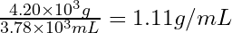 \frac{4.20\times 10^{3}g}{3.78\times 10^{3}mL} = 1.11 g/mL