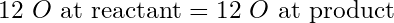 \text{12 }O\text{ at reactant} = \text{12 }O\text{ at product}