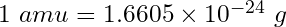 1\ amu = 1.6605\times 10^{-24}\ g