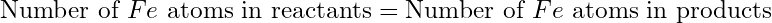 \text{Number of }Fe\text{ atoms in reactants} = \text{Number of }Fe\text{ atoms in products}