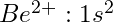 Be^{2+}: 1s^2