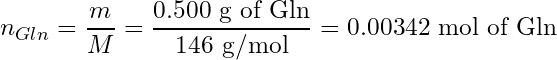 \begin{equation*} n_{Gln} = \frac{m}{M} = \frac{0.500 \text{ g of Gln}}{146 \text{ g/mol}} = 0.00342 \text{ mol of Gln} \end{equation*}