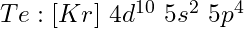 Te: [Kr]\ 4d^{10}\ 5s^2\ 5p^4