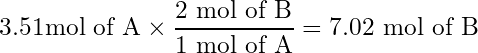 \begin{equation*} 3.51 \text{mol of A} \times \frac{2 \text{ mol of B}}{1 \text{ mol of A}} = 7.02 \text{ mol of B} \end{equation*}