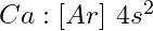 Ca: [Ar]\ 4s^2