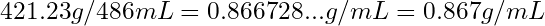 421.23g/486mL=0.866728...g/mL=0.867g/mL