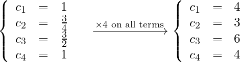 \begin{equation*}\left\{ \begin{array}{thing}c_1 &=& 1\\c_2 &=& \frac{3}{4}\\c_3 &=& \frac{3}{2}\\c_4 &=& 1\end{array}\right.\quad\xrightarrow{\times4 \text{ on all terms}}\left\{ \begin{array}{thing}c_1 &=& 4\\c_2 &=& 3\\c_3 &=& 6\\c_4 &=& 4\end{array}\right.\end{equation*}